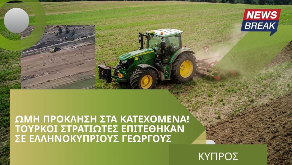 Ωμή πρόκληση στα Κατεχόμενα! Τούρκοι στρατιώτες επιτέθηκαν σε Ελληνοκύπριους γεωργούς